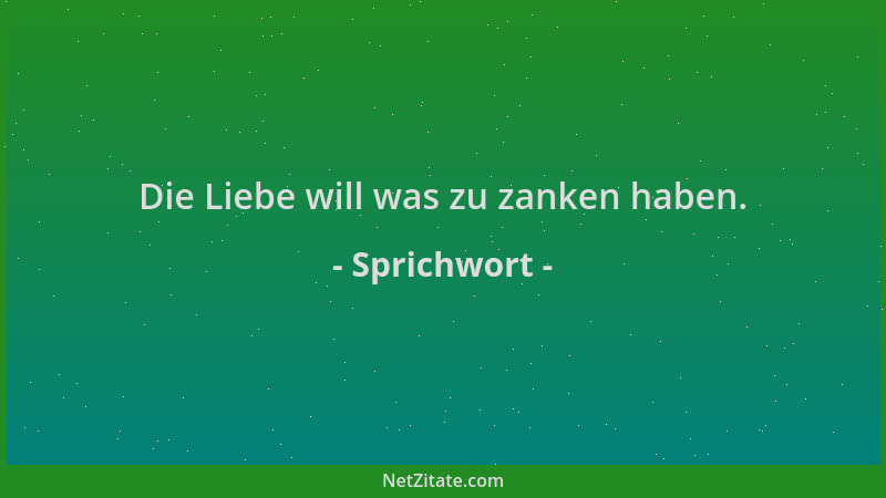Sprichwort - Die Liebe will was zu zanken haben....