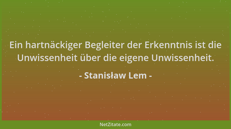 Stanisław Lem - Ein hartnäckiger Begleiter der Erkenntnis ist die Unwissenheit über die eigene Unwissenheit....