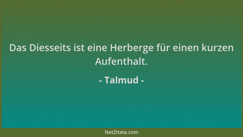 Talmud - Das Diesseits ist eine Herberge für einen kurzen Aufenthalt....