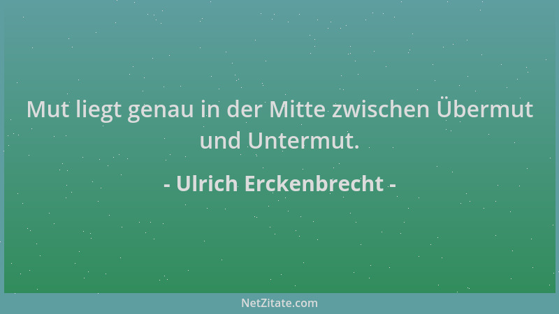Ulrich Erckenbrecht - Mut liegt genau in der Mitte zwischen Übermut und Untermut....