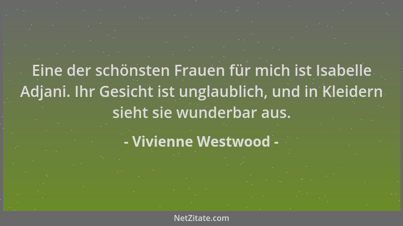 Vivienne Westwood - Eine der schönsten Frauen für mich ist Isabelle Adjani. Ihr Gesicht ist unglaublich, und in Kleidern si...