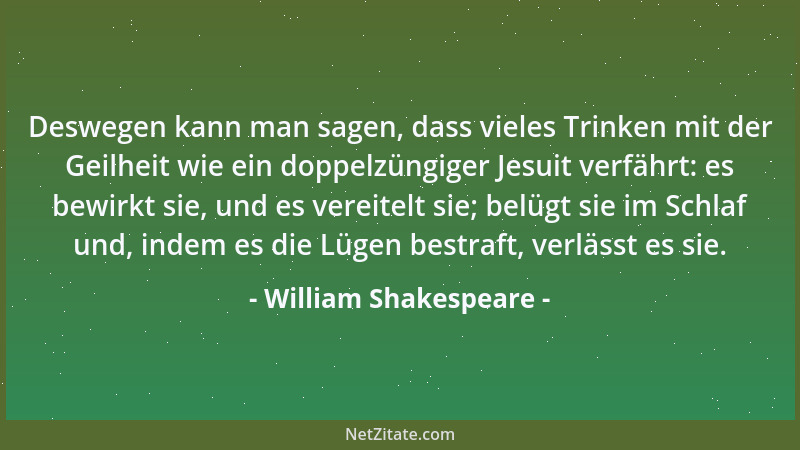 William Shakespeare - Deswegen kann man sagen, dass vieles Trinken mit der Geilheit wie ein doppelzüngiger Jesuit verfährt:...