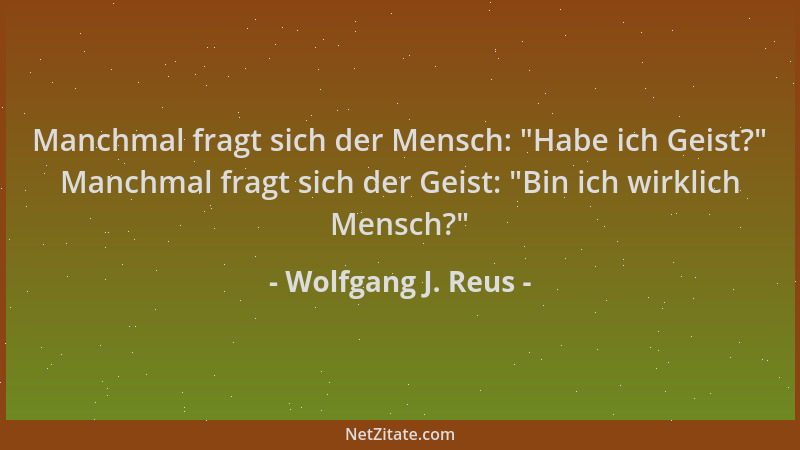 Wolfgang J. Reus - Manchmal fragt sich der Mensch:  "Habe ich Geist? " Manchmal fragt sich der Geist:  "Bin ich wirklich Mensc...