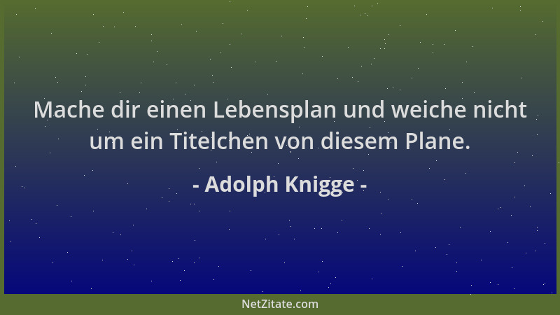 Adolph Knigge - Mache dir einen Lebensplan und weiche nicht um ein Titelchen von diesem Plane....