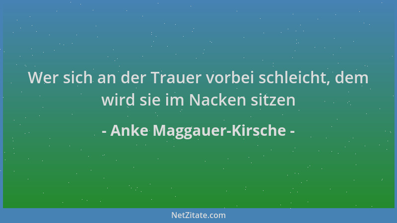 Anke Maggauer-Kirsche - Wer sich an der Trauer vorbei schleicht, dem wird sie im Nacken sitzen...