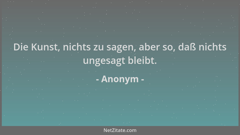 Anonym - Die Kunst, nichts zu sagen, aber so, daß nichts ungesagt bleibt....