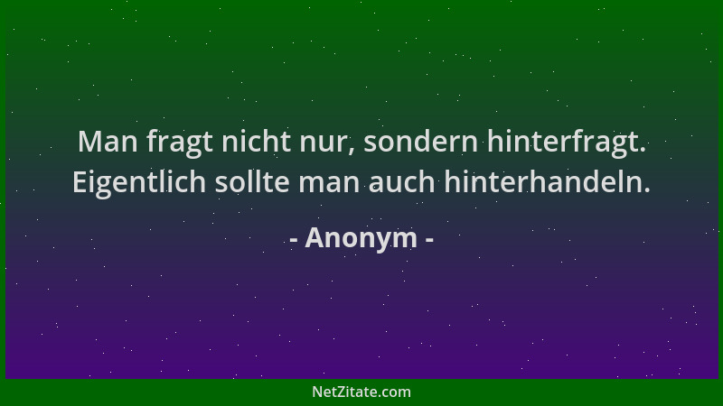 Anonym - Man fragt nicht nur, sondern hinterfragt. Eigentlich sollte man auch hinterhandeln....