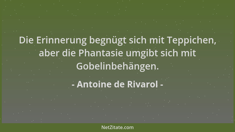 Antoine de Rivarol - Die Erinnerung begnügt sich mit Teppichen, aber die Phantasie umgibt sich mit Gobelinbehängen....