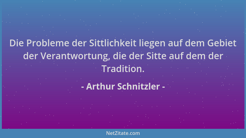 Arthur Schnitzler - Die Probleme der Sittlichkeit liegen auf dem Gebiet der Verantwortung, die der Sitte auf dem der Tradit...