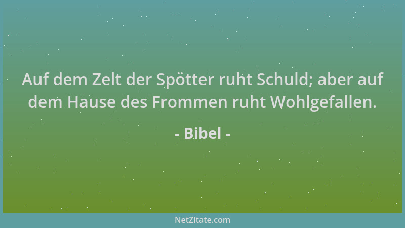Bibel - Auf dem Zelt der Spötter ruht Schuld; aber auf dem Hause des Frommen ruht Wohlgefallen....