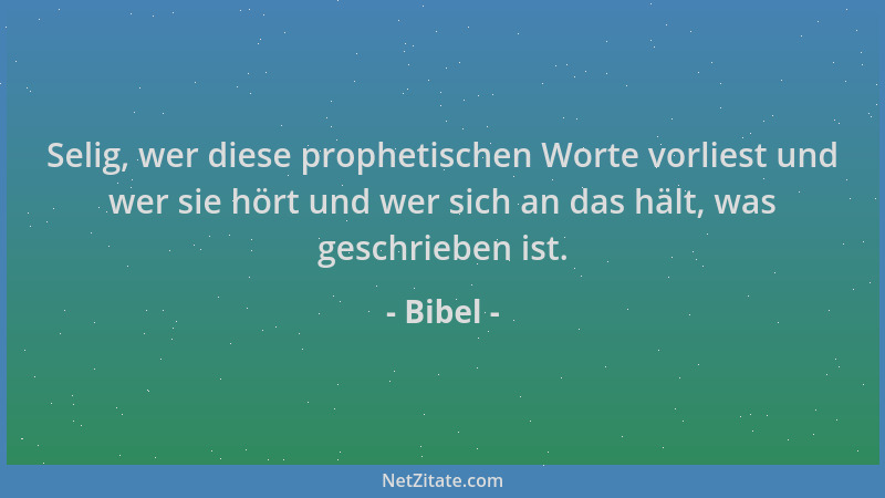 Bibel - Selig, wer diese prophetischen Worte vorliest und wer sie hört und wer sich an das hält, was geschrieben ist....