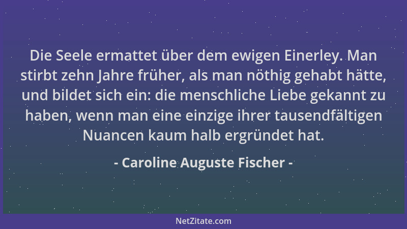 Caroline Auguste Fischer - Die Seele ermattet über dem ewigen Einerley. Man stirbt zehn Jahre früher, als man nöthig gehabt...