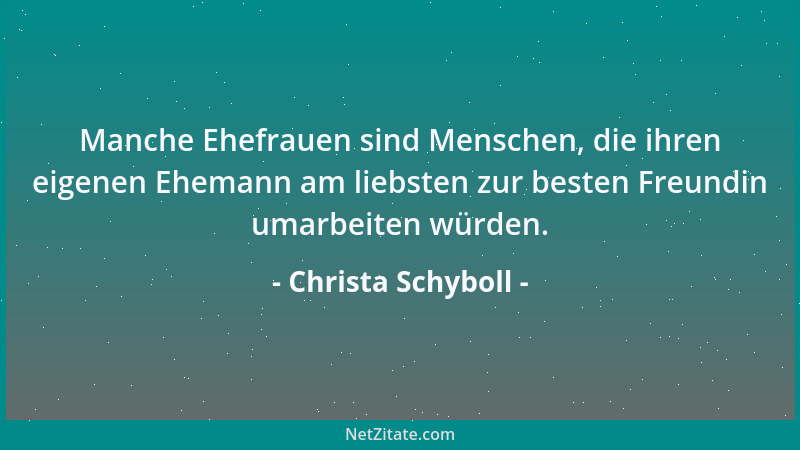 Christa Schyboll - Manche Ehefrauen sind Menschen, die ihren eigenen Ehemann am liebsten zur besten Freundin umarbeiten wür...