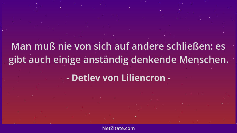 Detlev von Liliencron - Man muß nie von sich auf andere schließen: es gibt auch einige anständig denkende Menschen....