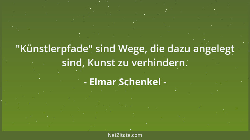 Elmar Schenkel -  "Künstlerpfade " sind Wege, die dazu angelegt sind, Kunst zu verhindern....
