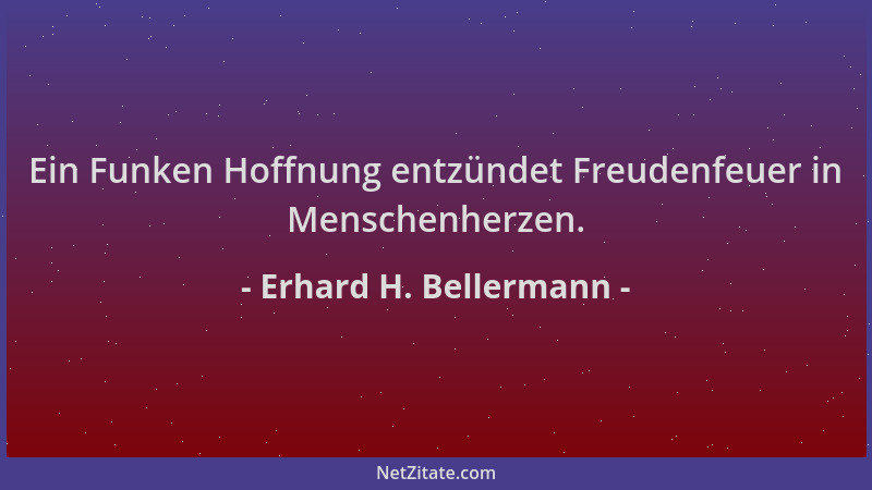 Erhard H. Bellermann - Ein Funken Hoffnung entzündet Freudenfeuer in Menschenherzen....