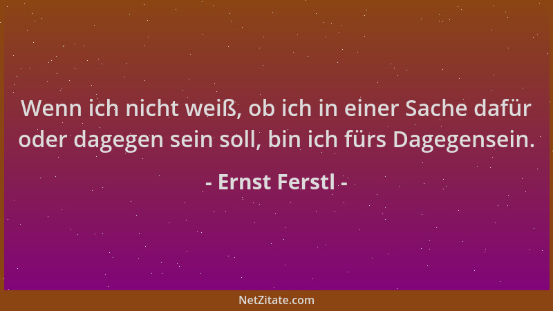 Ernst Ferstl - Wenn ich nicht weiß, ob ich in einer Sache dafür oder dagegen sein soll, bin ich fürs Dagegensein....