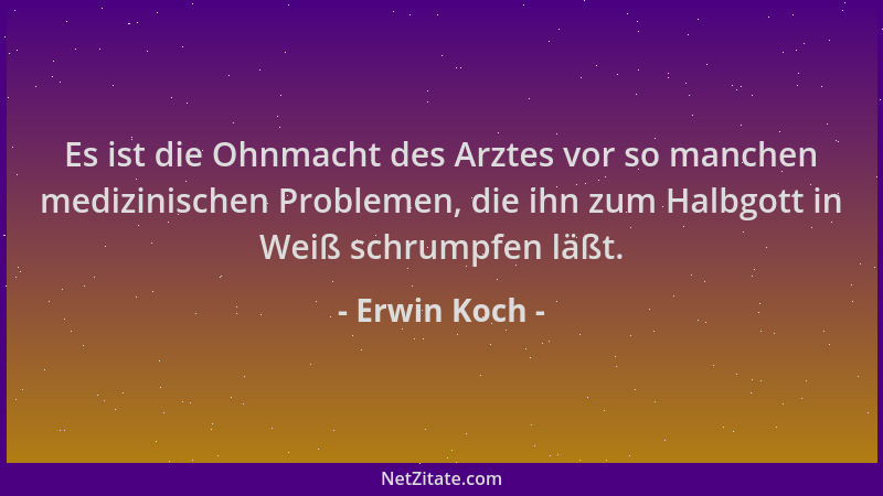 Erwin Koch - Es ist die Ohnmacht des Arztes vor so manchen medizinischen Problemen, die ihn zum Halbgott in Weiß schrumpfen...