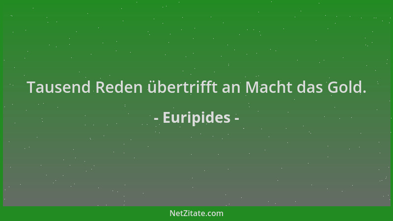 Euripides - Tausend Reden übertrifft an Macht das Gold....