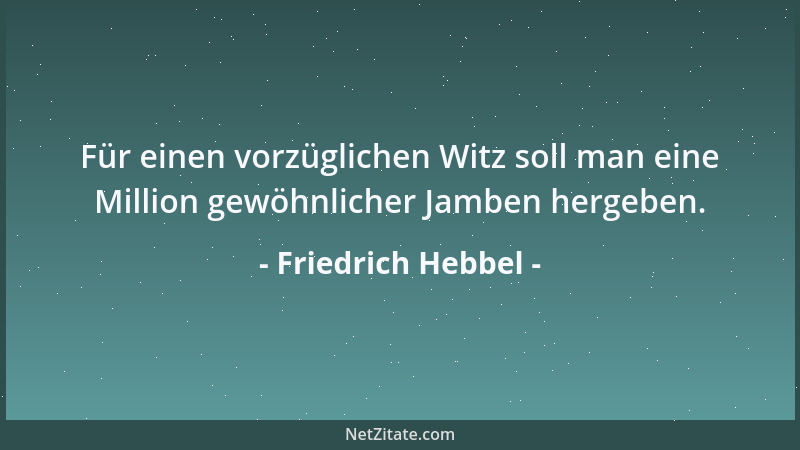 Friedrich Hebbel - Für einen vorzüglichen Witz soll man eine Million gewöhnlicher Jamben hergeben....