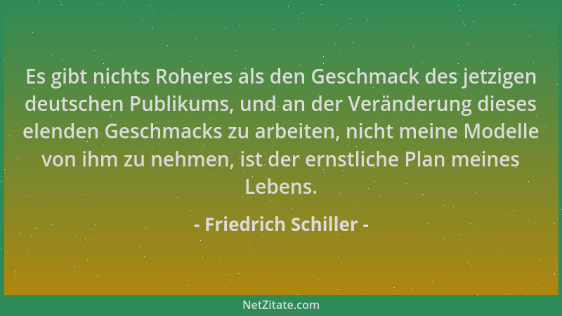 Friedrich Schiller - Es gibt nichts Roheres als den Geschmack des jetzigen deutschen Publikums, und an der Veränderung dies...