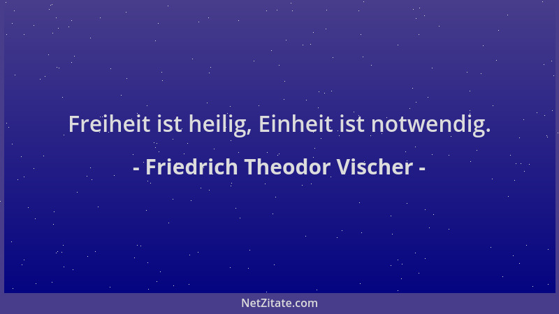 Friedrich Theodor Vischer - Freiheit ist heilig, Einheit ist notwendig....