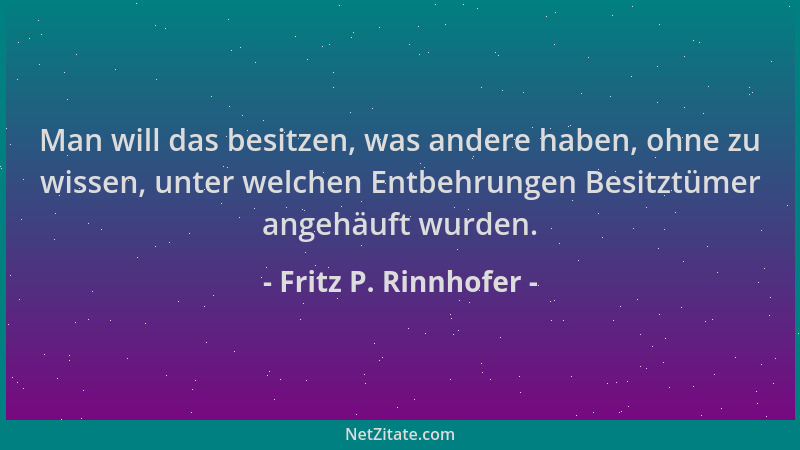 Fritz P. Rinnhofer - Man will das besitzen, was andere haben, ohne zu wissen, unter welchen Entbehrungen Besitztümer angehä...