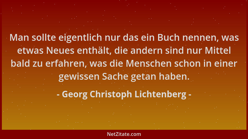 Georg Christoph Lichtenberg - Man sollte eigentlich nur das ein Buch nennen, was etwas Neues enthält, die andern sind nur M...