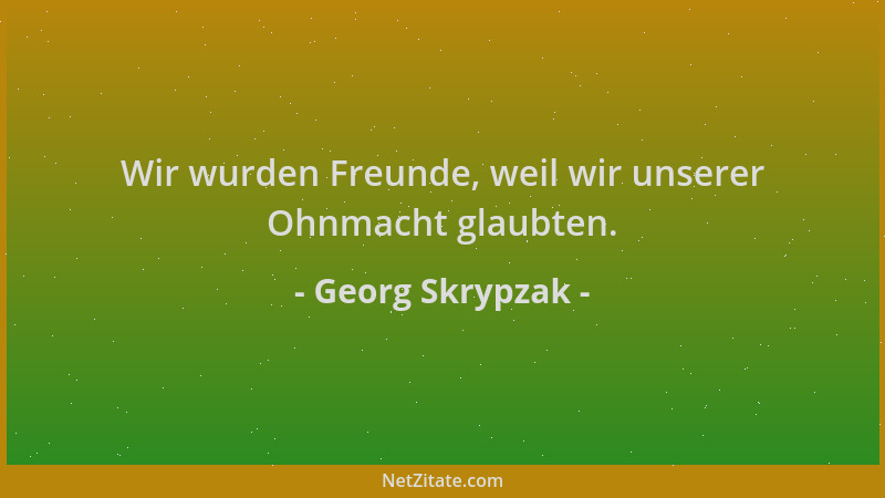 Georg Skrypzak - Wir wurden Freunde, weil wir unserer Ohnmacht glaubten....