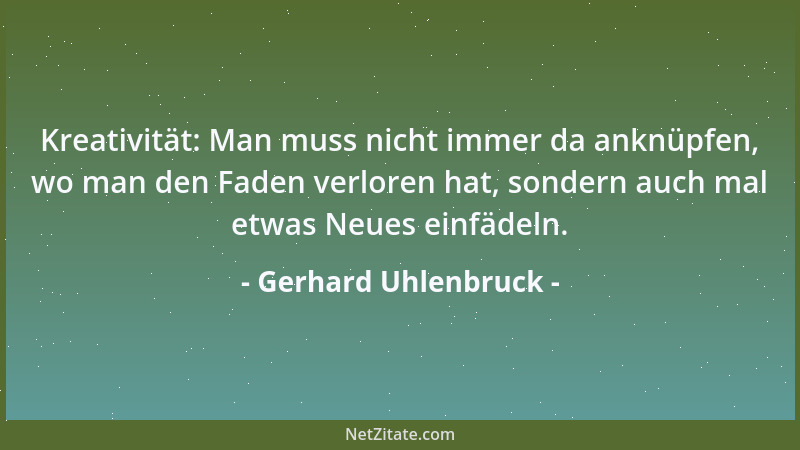 Gerhard Uhlenbruck - Kreativität: Man muss nicht immer da anknüpfen, wo man den Faden verloren hat, sondern auch mal etwas...