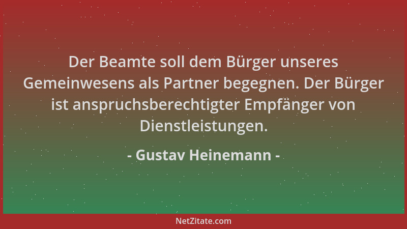 Gustav Heinemann - Der Beamte soll dem Bürger unseres Gemeinwesens als Partner begegnen. Der Bürger ist anspruchsberechtigt...