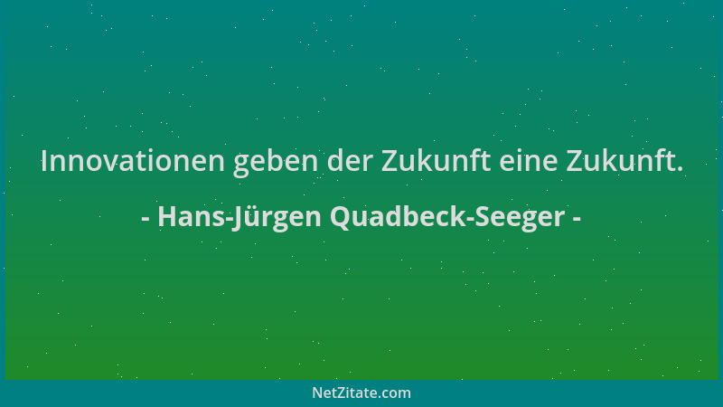 Hans-Jürgen Quadbeck-Seeger - Innovationen geben der Zukunft eine Zukunft....