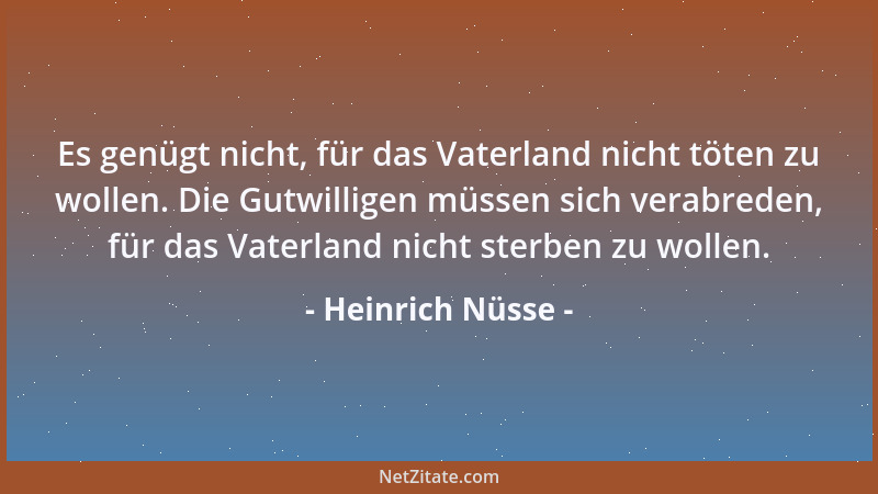 Heinrich Nüsse - Es genügt nicht, für das Vaterland nicht töten zu wollen. Die Gutwilligen müssen sich verabreden, für das...