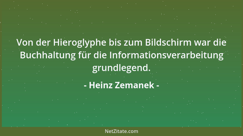 Heinz Zemanek - Von der Hieroglyphe bis zum Bildschirm war die Buchhaltung für die Informationsverarbeitung grundlegend....