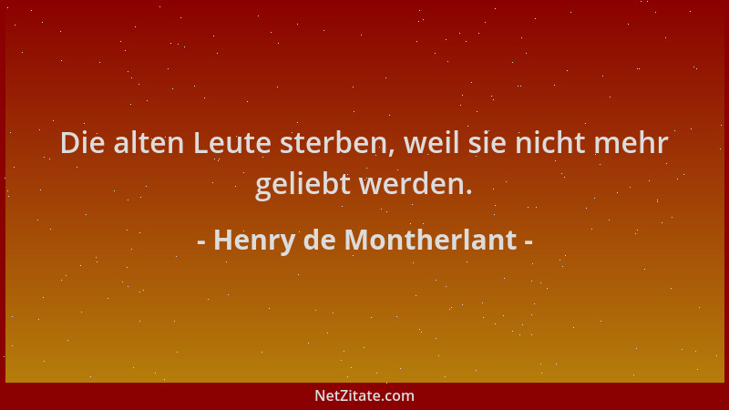 Henry de Montherlant - Die alten Leute sterben, weil sie nicht mehr geliebt werden....