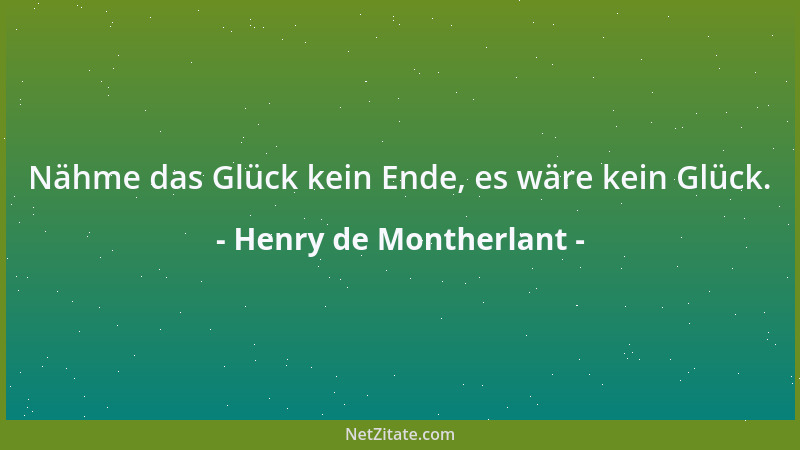 Henry de Montherlant - Nähme das Glück kein Ende, es wäre kein Glück....