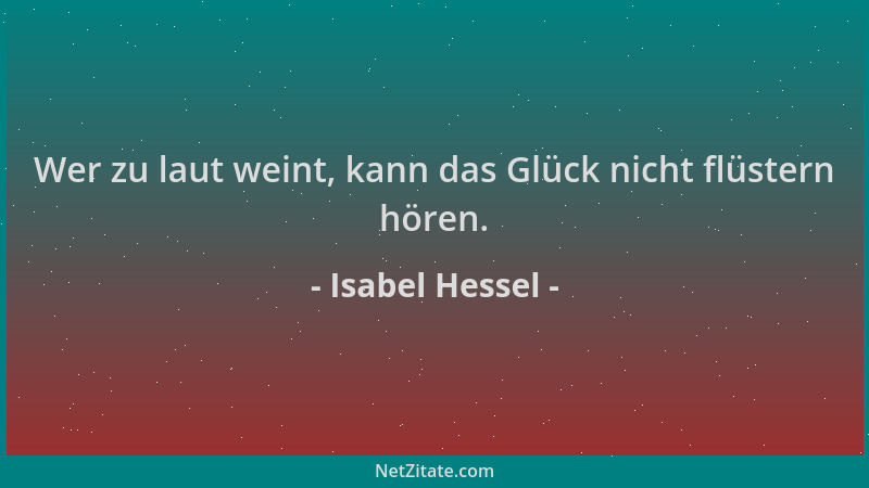 Isabel Hessel - Wer zu laut weint, kann das Glück nicht flüstern hören....