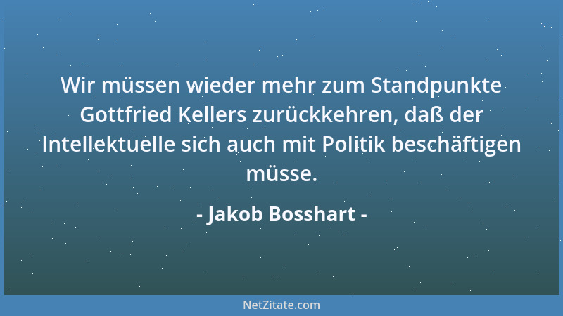 Jakob Bosshart - Wir müssen wieder mehr zum Standpunkte Gottfried Kellers zurückkehren, daß der Intellektuelle sich auch mi...