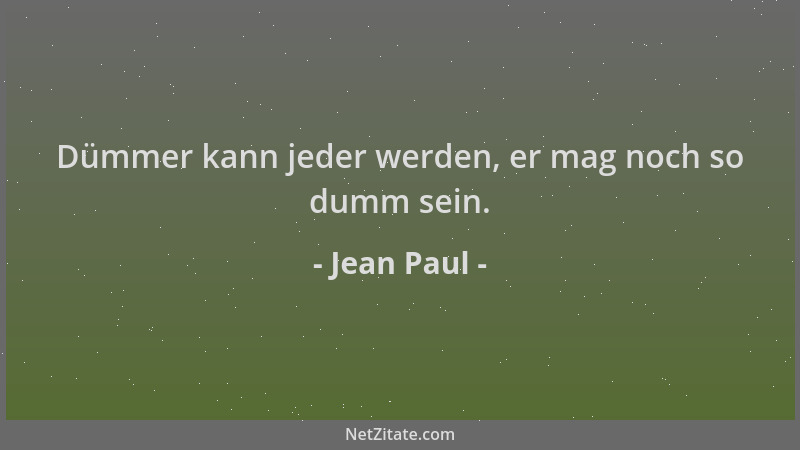 Jean Paul - Dümmer kann jeder werden, er mag noch so dumm sein....