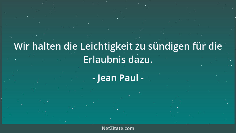 Jean Paul - Wir halten die Leichtigkeit zu sündigen für die Erlaubnis dazu....