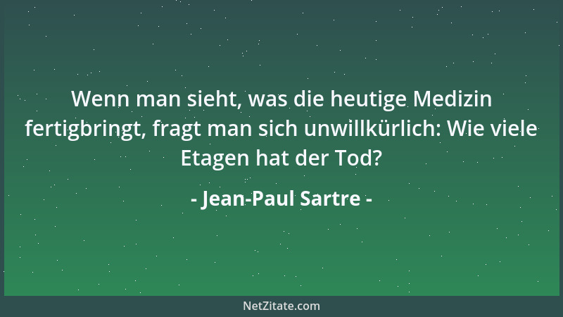 Jean-Paul Sartre - Wenn man sieht, was die heutige Medizin fertigbringt, fragt man sich unwillkürlich: Wie viele Etagen hat...