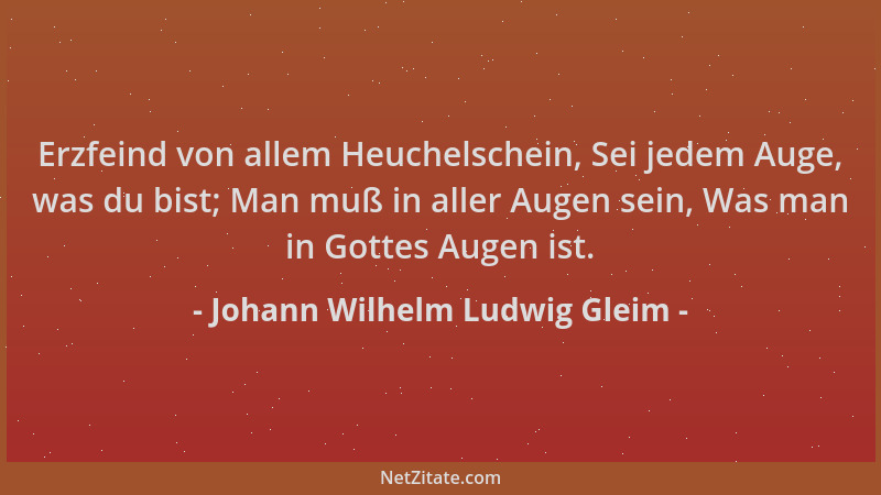 Johann Wilhelm Ludwig Gleim - Erzfeind von allem Heuchelschein, Sei jedem Auge, was du bist; Man muß in aller Augen sein, W...