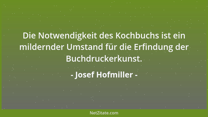 Josef Hofmiller - Die Notwendigkeit des Kochbuchs ist ein mildernder Umstand für die Erfindung der Buchdruckerkunst....