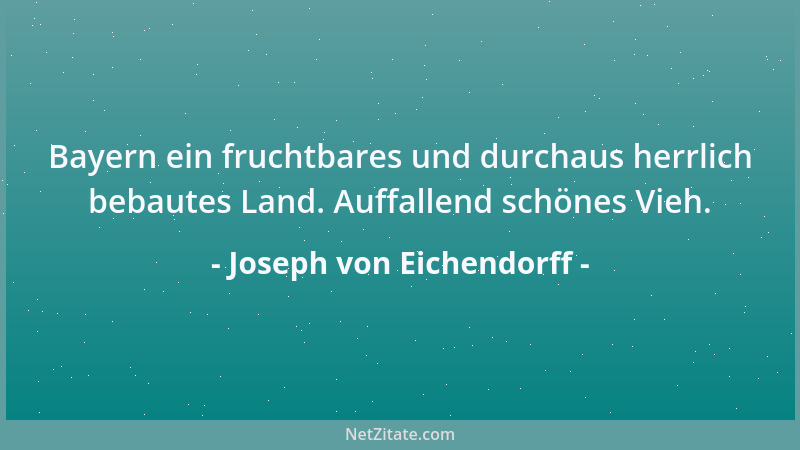 Joseph von Eichendorff - Bayern ein fruchtbares und durchaus herrlich bebautes Land. Auffallend schönes Vieh....
