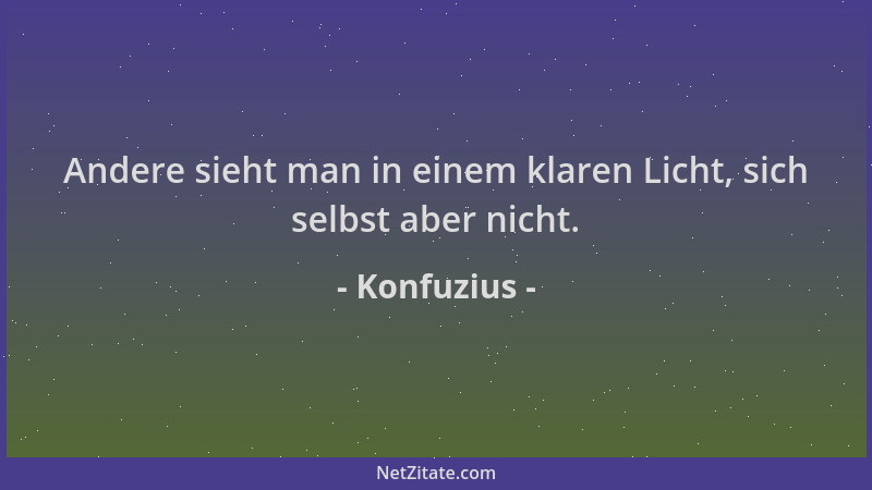 Konfuzius - Andere sieht man in einem klaren Licht, sich selbst aber nicht....