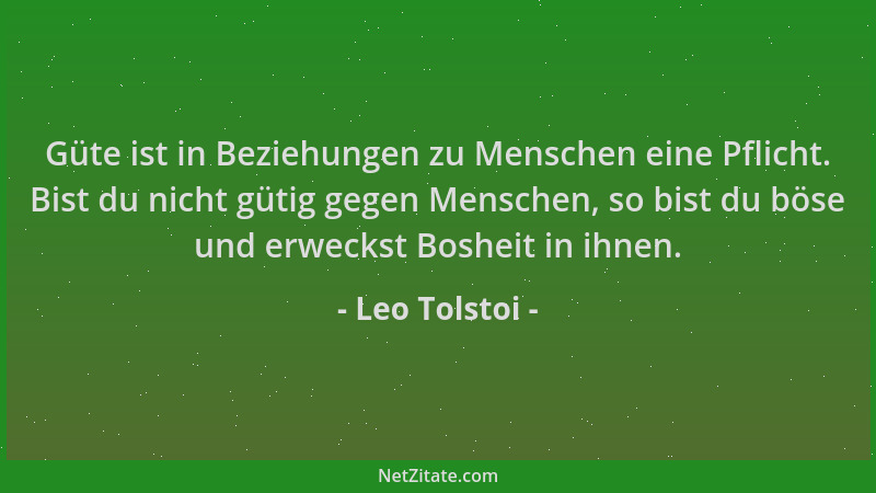 Leo Tolstoi - Güte ist in Beziehungen zu Menschen eine Pflicht. Bist du nicht gütig gegen Menschen, so bist du böse und erw...