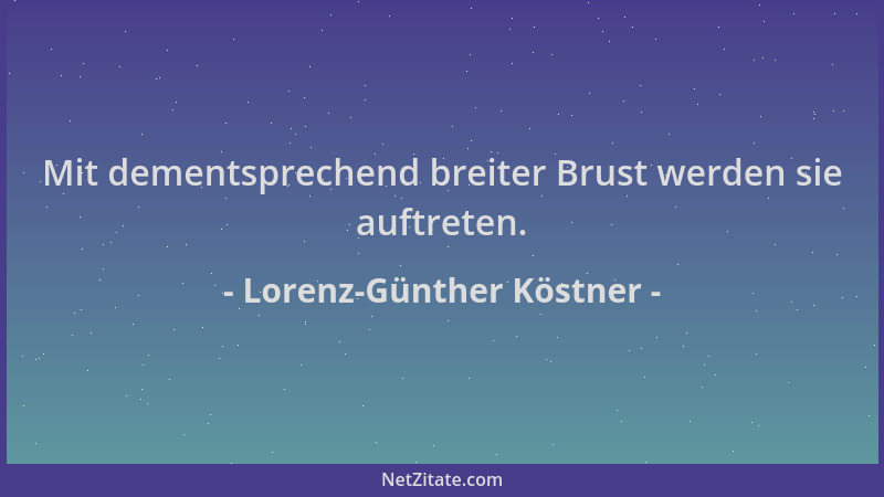 Lorenz-Günther Köstner - Mit dementsprechend breiter Brust werden sie auftreten....