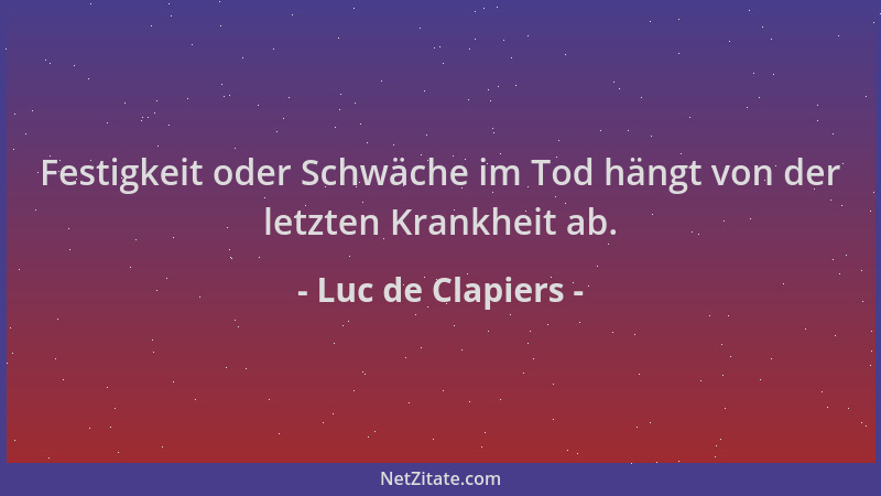 Luc de Clapiers - Festigkeit oder Schwäche im Tod hängt von der letzten Krankheit ab....