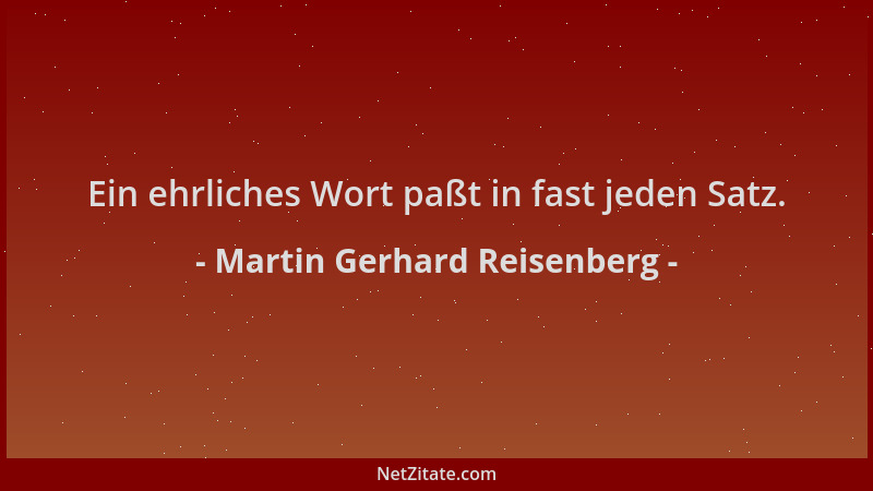 Martin Gerhard Reisenberg - Ein ehrliches Wort paßt in fast jeden Satz....