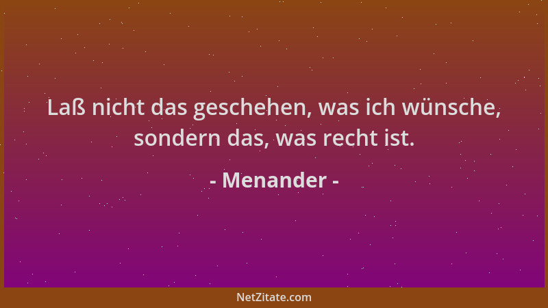 Menander - Laß nicht das geschehen, was ich wünsche, sondern das, was recht ist....